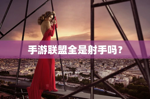 手游联盟全是射手吗？