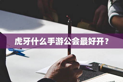 虎牙什么手游公会最好开？