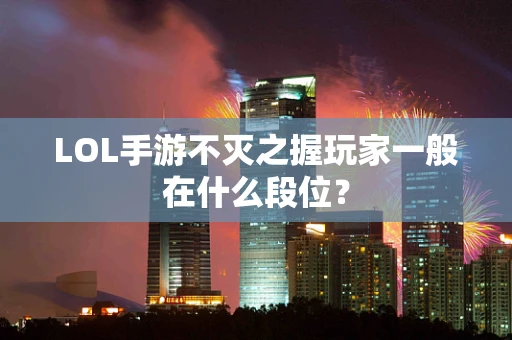 LOL手游不灭之握玩家一般在什么段位？