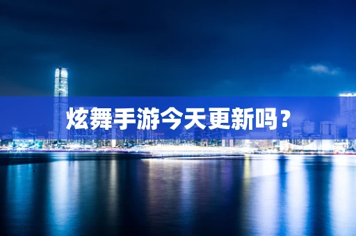 炫舞手游今天更新吗？
