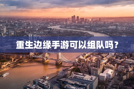 重生边缘手游可以组队吗？