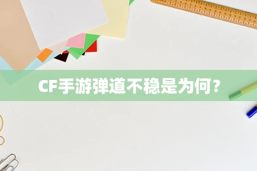 CF手游弹道不稳是为何？