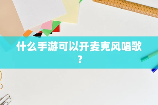 什么手游可以开麦克风唱歌？