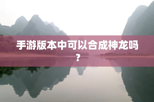 手游版本中可以合成神龙吗？