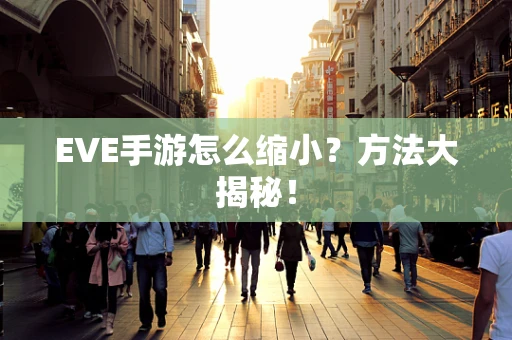 EVE手游怎么缩小？方法大揭秘！