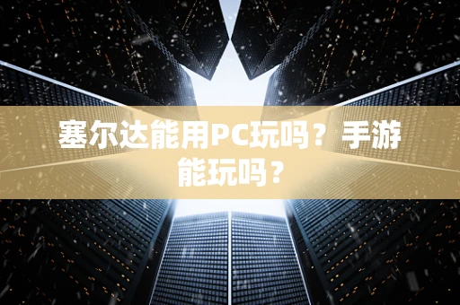 塞尔达能用PC玩吗？手游能玩吗？