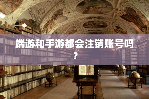 端游和手游都会注销账号吗？