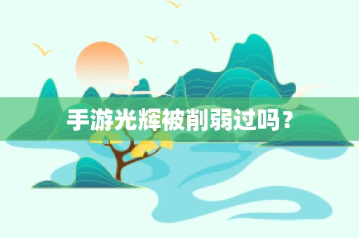 手游光辉被削弱过吗？