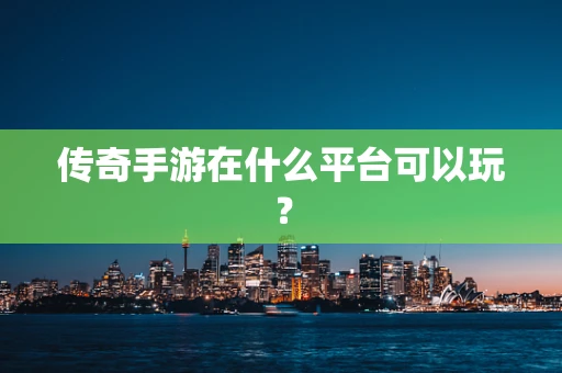 传奇手游在什么平台可以玩？