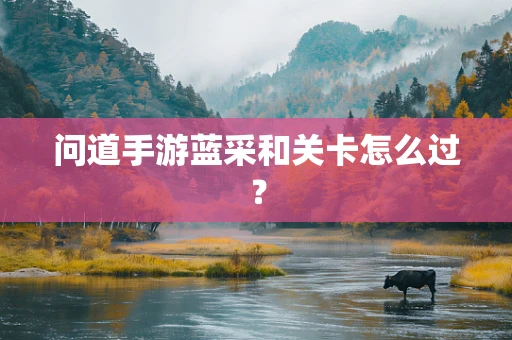 问道手游蓝采和关卡怎么过？