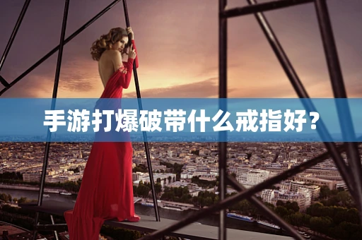 手游打爆破带什么戒指好？