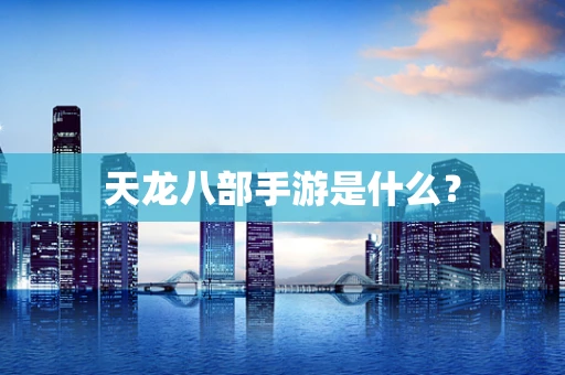 天龙八部手游是什么？