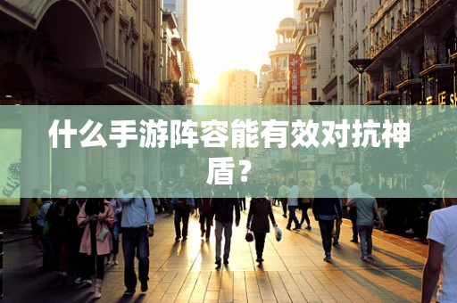什么手游阵容能有效对抗神盾？