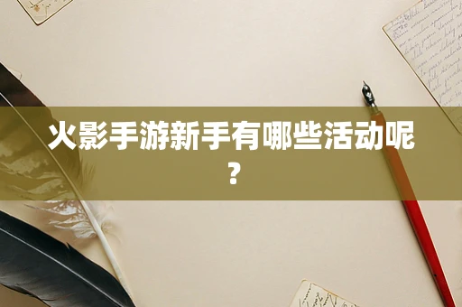 火影手游新手有哪些活动呢？