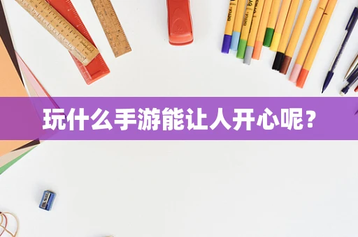 玩什么手游能让人开心呢？
