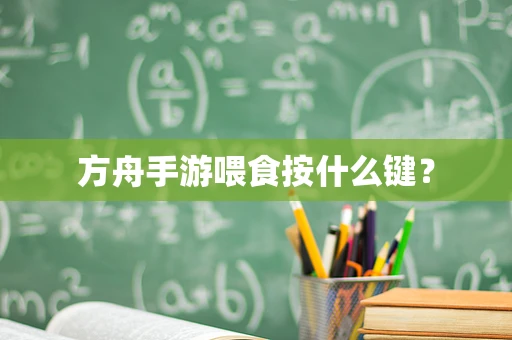 方舟手游喂食按什么键？