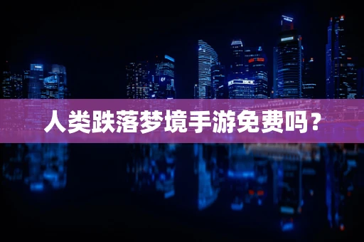 人类跌落梦境手游免费吗？