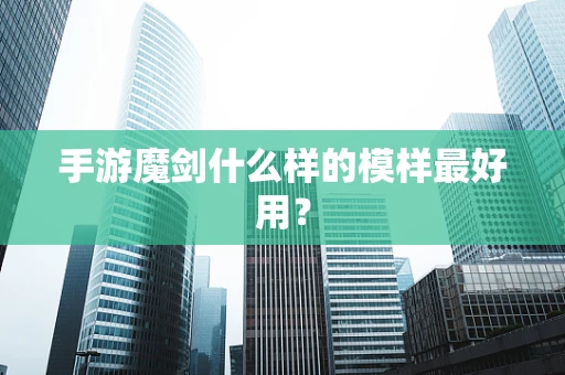 手游魔剑什么样的模样最好用？