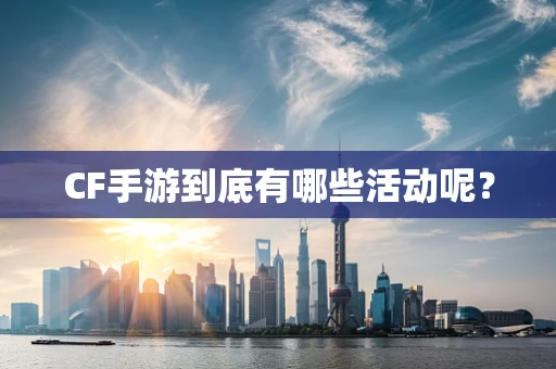 CF手游到底有哪些活动呢？