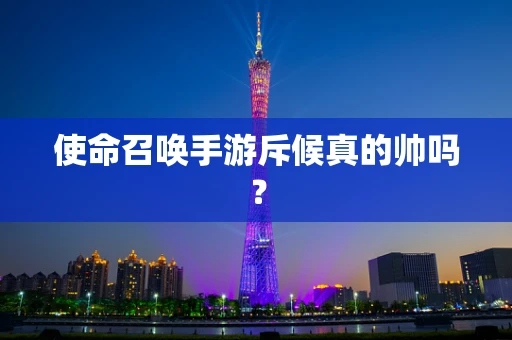 使命召唤手游斥候真的帅吗？