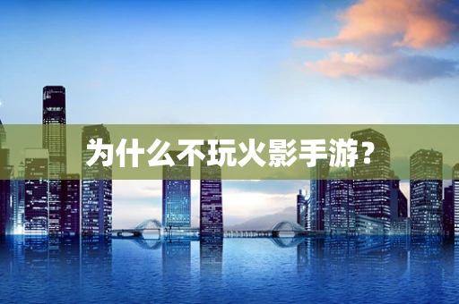 为什么不玩火影手游？