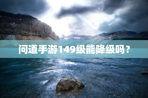 问道手游149级能降级吗？