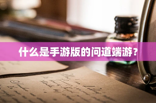 什么是手游版的问道端游？