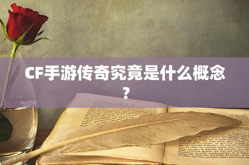 CF手游传奇究竟是什么概念？