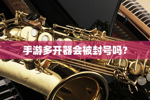 手游多开器会被封号吗？
