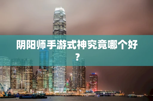 阴阳师手游式神究竟哪个好？