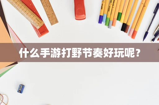 什么手游打野节奏好玩呢？