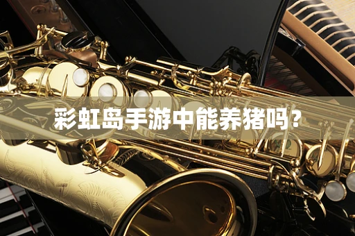 彩虹岛手游中能养猪吗？