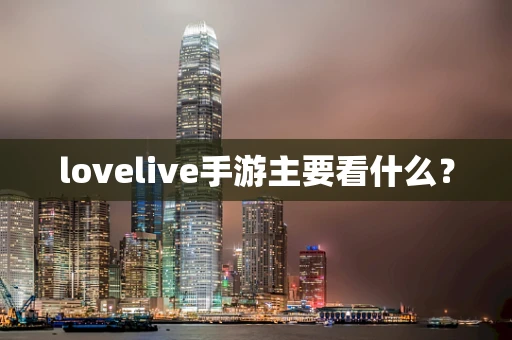lovelive手游主要看什么？