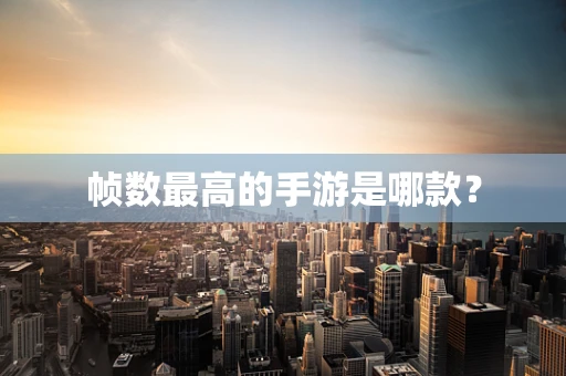 帧数最高的手游是哪款？