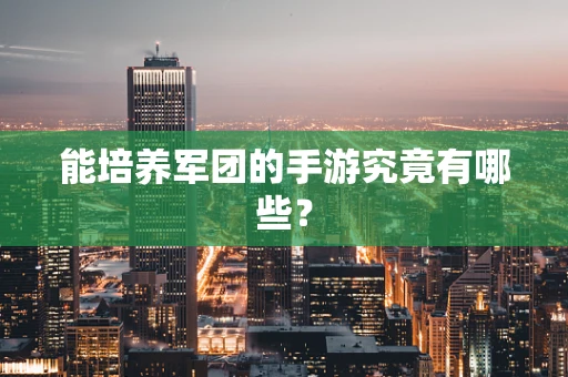 能培养军团的手游究竟有哪些？