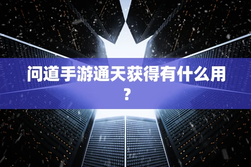 问道手游通天获得有什么用？