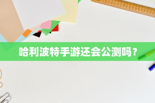 哈利波特手游还会公测吗？