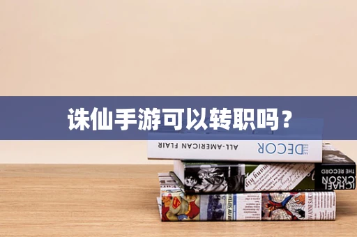 诛仙手游可以转职吗？