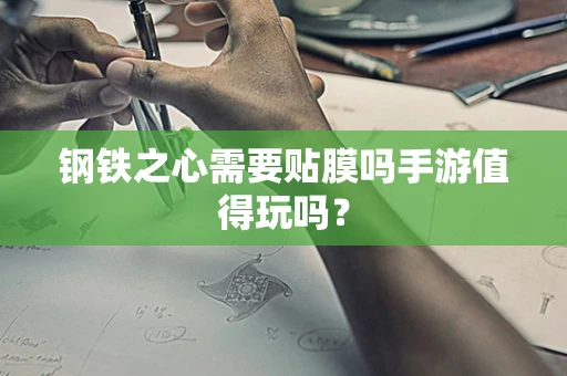 钢铁之心需要贴膜吗手游值得玩吗？