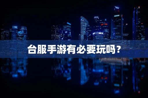 台服手游有必要玩吗？
