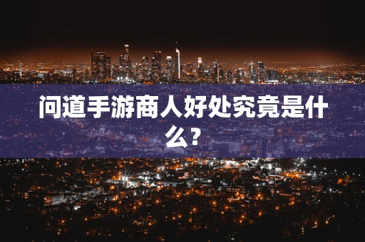 问道手游商人好处究竟是什么？