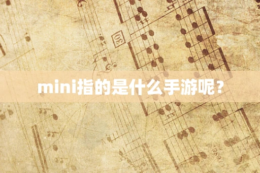 mini指的是什么手游呢？