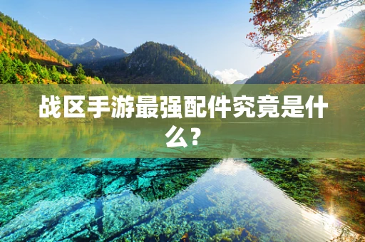 战区手游最强配件究竟是什么？