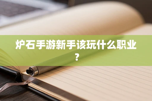 炉石手游新手该玩什么职业？