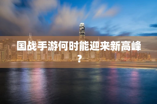 国战手游何时能迎来新高峰？