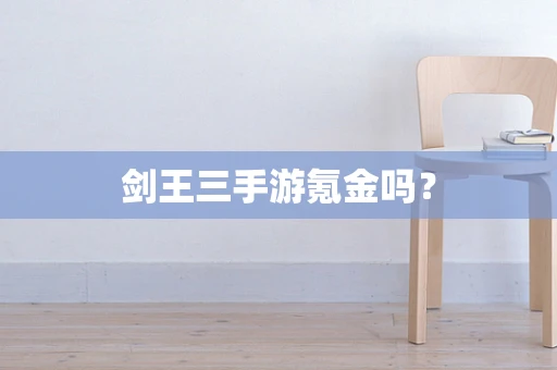 剑王三手游氪金吗？