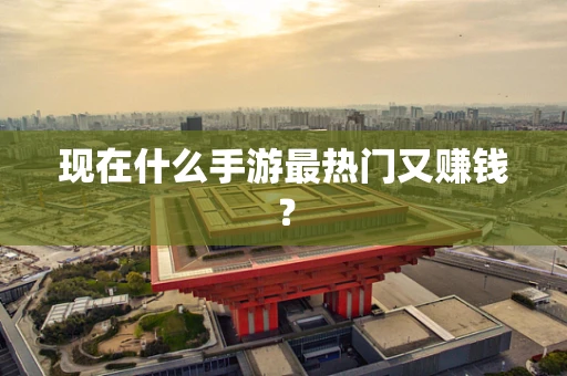 现在什么手游最热门又赚钱？