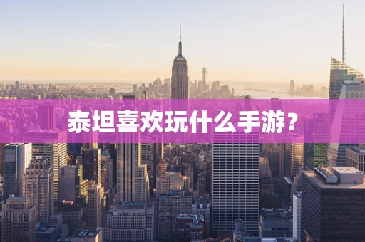 泰坦喜欢玩什么手游？