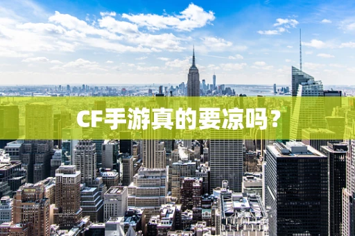 CF手游真的要凉吗？