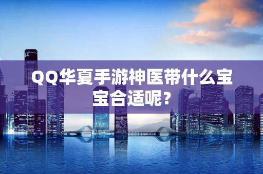 QQ华夏手游神医带什么宝宝合适呢？